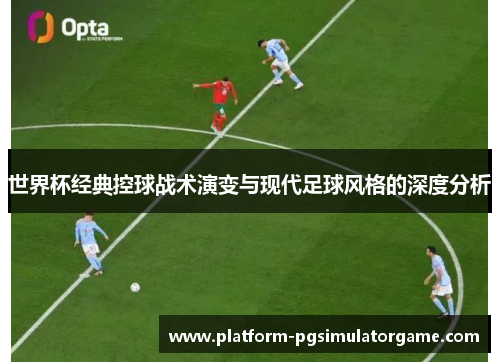 世界杯经典控球战术演变与现代足球风格的深度分析