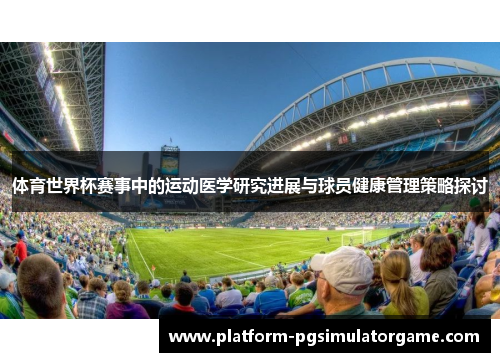体育世界杯赛事中的运动医学研究进展与球员健康管理策略探讨