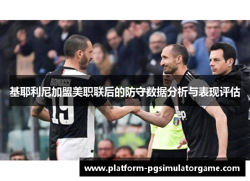 基耶利尼加盟美职联后的防守数据分析与表现评估