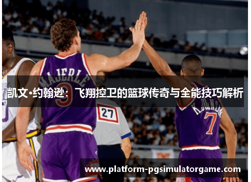 凯文·约翰逊：飞翔控卫的篮球传奇与全能技巧解析