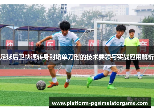 足球后卫快速转身封堵单刀时的技术要领与实战应用解析