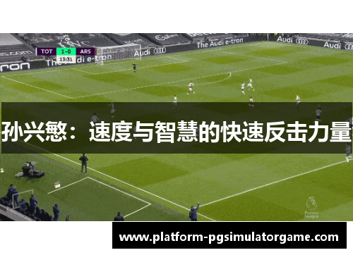 孙兴慜：速度与智慧的快速反击力量
