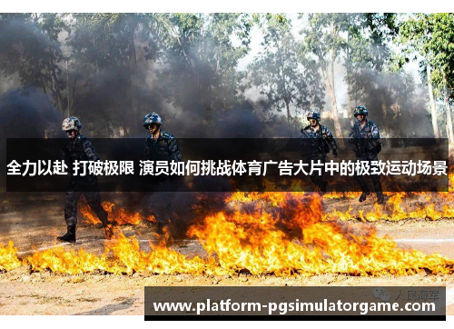 全力以赴 打破极限 演员如何挑战体育广告大片中的极致运动场景