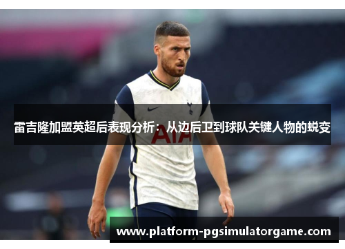 雷吉隆加盟英超后表现分析：从边后卫到球队关键人物的蜕变