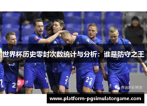 世界杯历史零封次数统计与分析：谁是防守之王