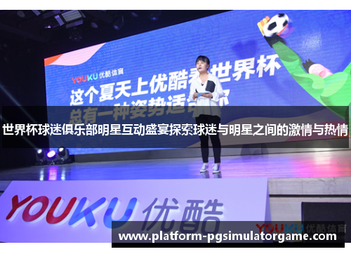 世界杯球迷俱乐部明星互动盛宴探索球迷与明星之间的激情与热情