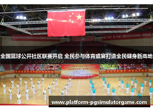 全国篮球公开社区联赛开启 全民参与体育盛宴打造全民健身新高地