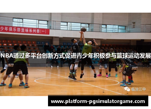 NBA通过多平台创新方式促进青少年积极参与篮球运动发展