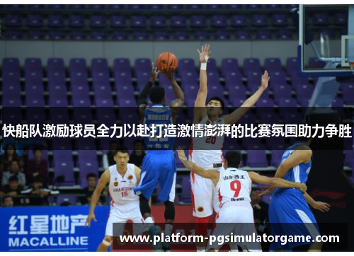 快船队激励球员全力以赴打造激情澎湃的比赛氛围助力争胜