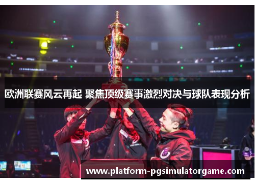 欧洲联赛风云再起 聚焦顶级赛事激烈对决与球队表现分析