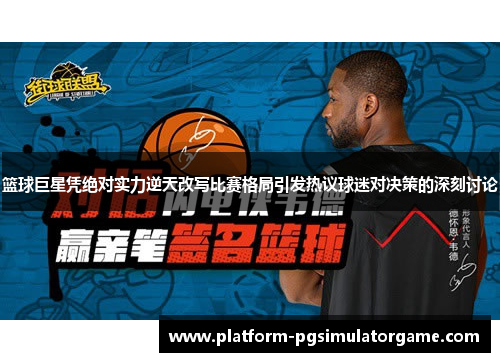 篮球巨星凭绝对实力逆天改写比赛格局引发热议球迷对决策的深刻讨论
