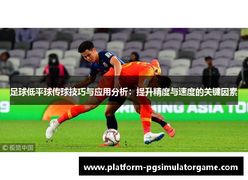 足球低平球传球技巧与应用分析：提升精度与速度的关键因素