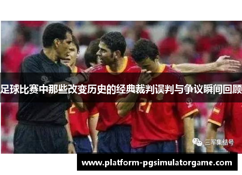 足球比赛中那些改变历史的经典裁判误判与争议瞬间回顾