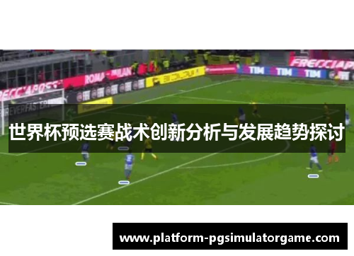 世界杯预选赛战术创新分析与发展趋势探讨