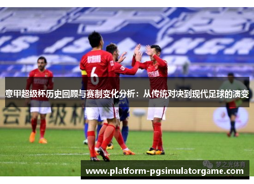 意甲超级杯历史回顾与赛制变化分析：从传统对决到现代足球的演变
