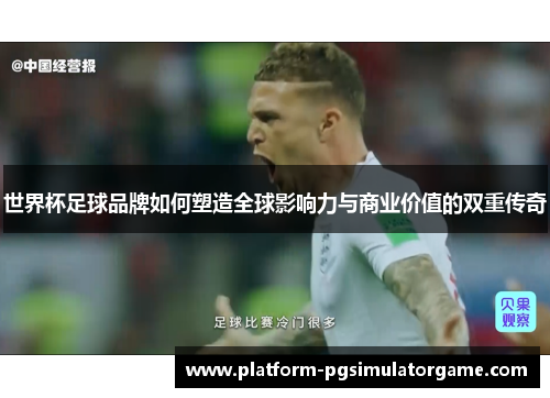 世界杯足球品牌如何塑造全球影响力与商业价值的双重传奇