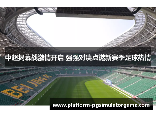 中超揭幕战激情开启 强强对决点燃新赛季足球热情