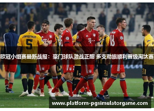 欧冠小组赛最新战报：豪门球队激战正酣 多支劲旅顺利晋级淘汰赛