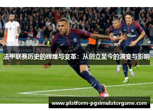 法甲联赛历史的辉煌与变革：从创立至今的演变与影响