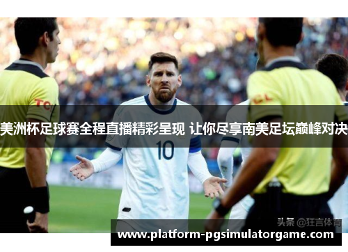 美洲杯足球赛全程直播精彩呈现 让你尽享南美足坛巅峰对决