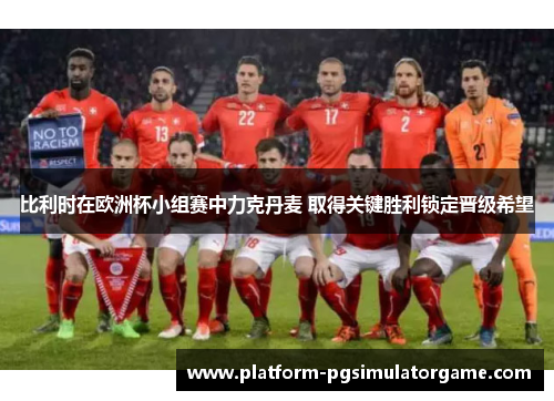 比利时在欧洲杯小组赛中力克丹麦 取得关键胜利锁定晋级希望