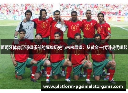 葡萄牙体育足球俱乐部的辉煌历史与未来展望：从黄金一代到现代崛起