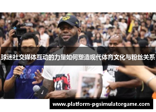 球迷社交媒体互动的力量如何塑造现代体育文化与粉丝关系