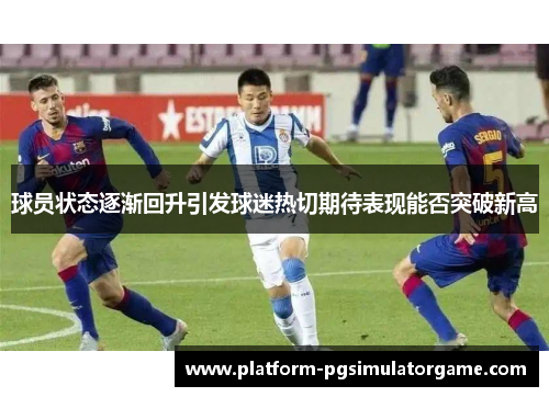 球员状态逐渐回升引发球迷热切期待表现能否突破新高