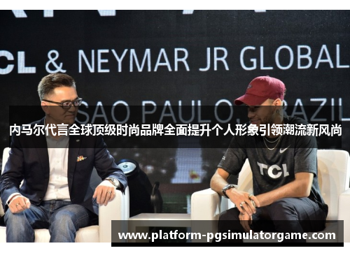 内马尔代言全球顶级时尚品牌全面提升个人形象引领潮流新风尚