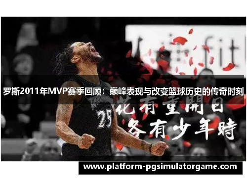 罗斯2011年MVP赛季回顾：巅峰表现与改变篮球历史的传奇时刻
