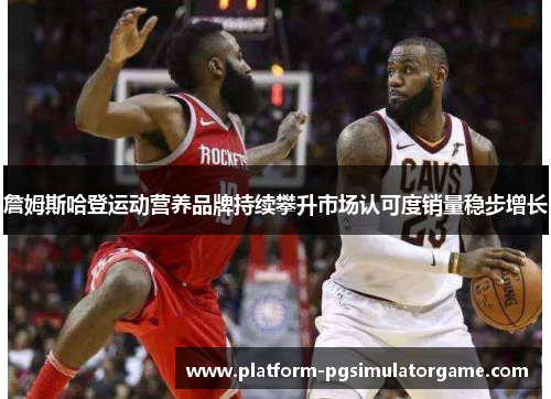 詹姆斯哈登运动营养品牌持续攀升市场认可度销量稳步增长