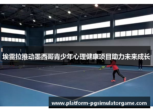 埃雷拉推动墨西哥青少年心理健康项目助力未来成长