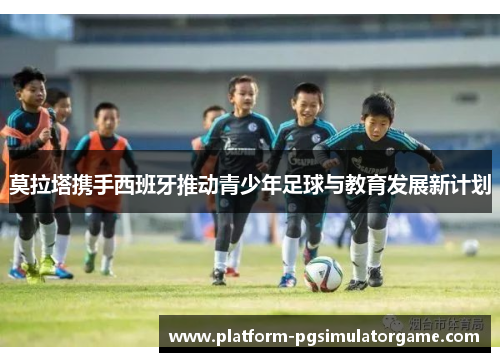 莫拉塔携手西班牙推动青少年足球与教育发展新计划