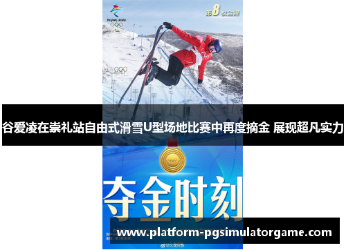 谷爱凌在崇礼站自由式滑雪U型场地比赛中再度摘金 展现超凡实力