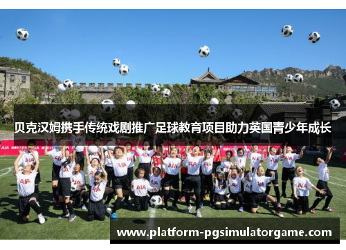 贝克汉姆携手传统戏剧推广足球教育项目助力英国青少年成长
