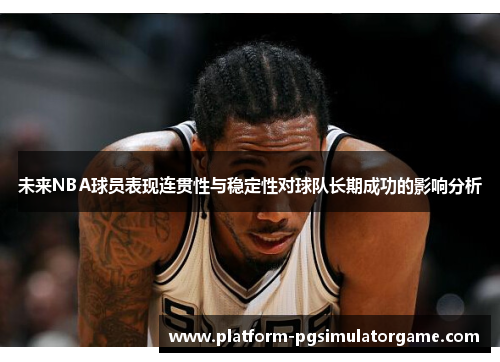 未来NBA球员表现连贯性与稳定性对球队长期成功的影响分析
