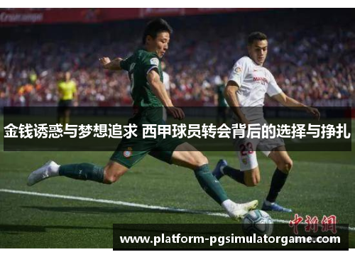 金钱诱惑与梦想追求 西甲球员转会背后的选择与挣扎