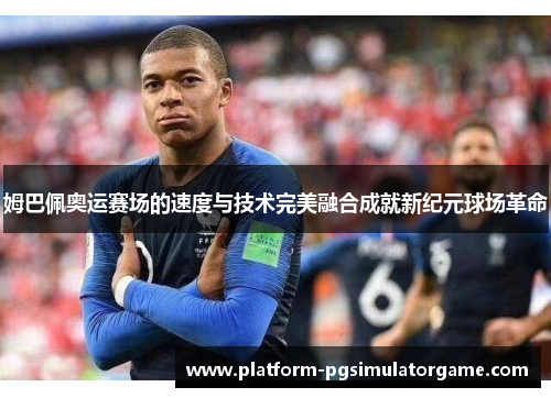 姆巴佩奥运赛场的速度与技术完美融合成就新纪元球场革命
