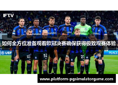 如何全方位准备观看欧冠决赛确保获得极致观赛体验