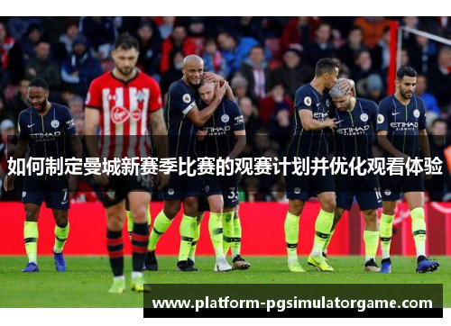 如何制定曼城新赛季比赛的观赛计划并优化观看体验