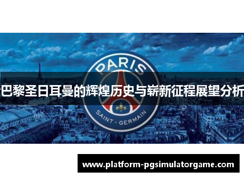 巴黎圣日耳曼的辉煌历史与崭新征程展望分析