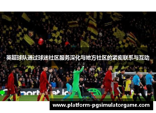 英超球队通过球迷社区服务深化与地方社区的紧密联系与互动