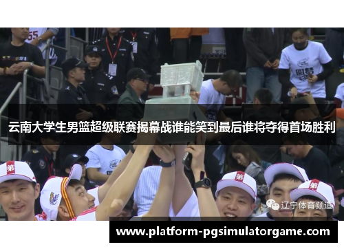 云南大学生男篮超级联赛揭幕战谁能笑到最后谁将夺得首场胜利