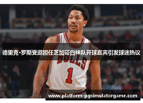 德里克·罗斯受邀担任芝加哥白袜队开球嘉宾引发球迷热议
