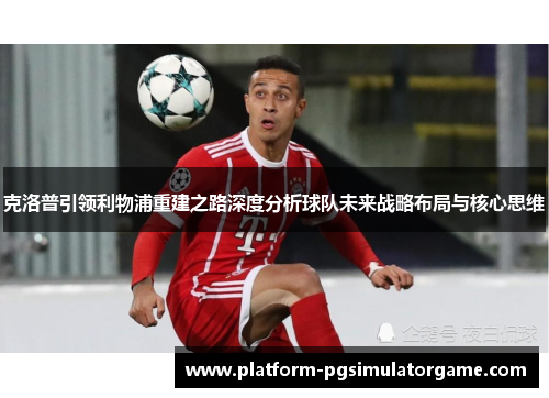 克洛普引领利物浦重建之路深度分析球队未来战略布局与核心思维