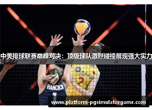 中美排球联赛巅峰对决：顶级球队激烈碰撞展现强大实力
