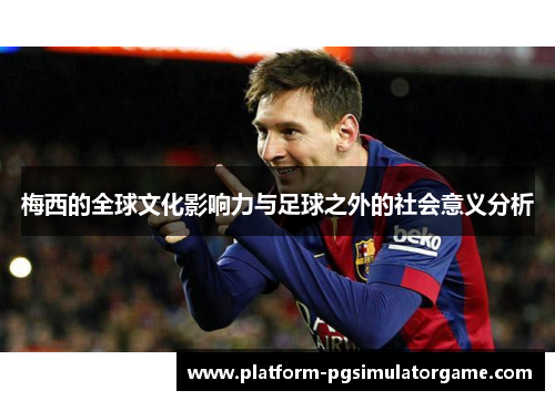 梅西的全球文化影响力与足球之外的社会意义分析