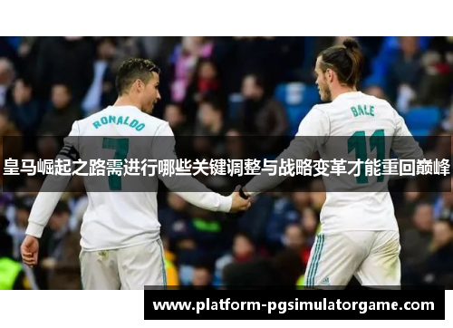皇马崛起之路需进行哪些关键调整与战略变革才能重回巅峰