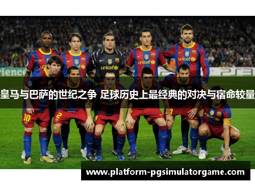 皇马与巴萨的世纪之争 足球历史上最经典的对决与宿命较量