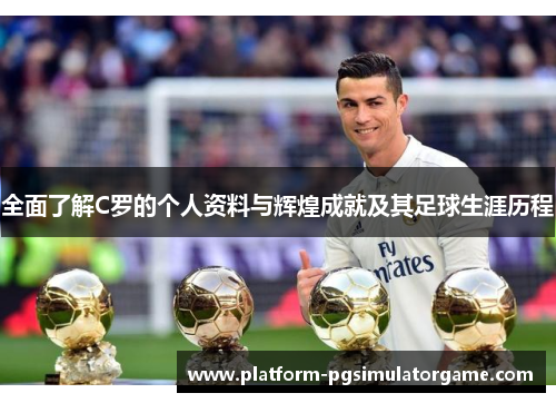 全面了解C罗的个人资料与辉煌成就及其足球生涯历程